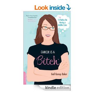 Cancer Is a Bitch: Or, I'd Rather Be Having a Midlife Crisis   Kindle edition by Gail Konop Baker. Professional & Technical Kindle eBooks @ .