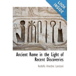 Ancient Rome in the Light of Recent Discoveries: Rodolfo Amedeo Lanciani: 9781117889979: Books