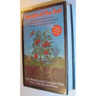 Secrets of the Soil: A Fascinating Account of Recent Breakthroughs  Scientific and Spiritual  That Can Save Your Garden or Farm: Peter Tompkins, Christopher Bird: 9780060158170: Books