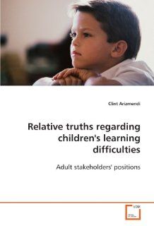 Relative truths regarding children's learning difficulties: Adult stakeholders' positions: Clint Arizmendi: 9783639101638: Books