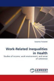 Work Related Inequalities in Health: Studies of income, work environment, and sense of coherence (9783838325606): Susanna Toivanen: Books