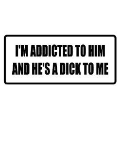 10" wide I'M ADDICTED TO HIM AND HE'S A D**K TO ME. Printed funny saying bumper sticker decal for any smooth surface such as windows bumpers laptops or any smooth surface. 