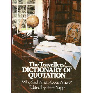 The Travellers' Dictionary of Quotation: Who Said What, About Where?: Peter Yapp: 9780710009920: Books