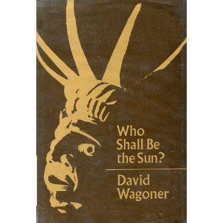 Who Shall be the Sun?: Poems Based on the Lore, Legends and Myths of North west Coast and Plateau Indians: David Wagoner: 9780253365279: Books