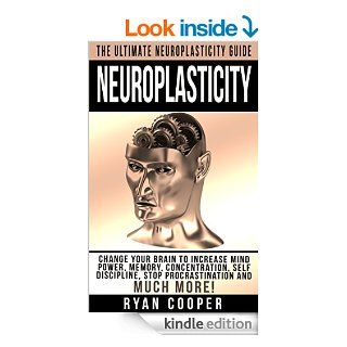 Neuroplasticity: The Ultimate Neuroplasticity Guide!   Change Your Brain To Increase Mind Power, Memory, Concentration, Self Discipline, Stop ProcrastinationBrain Power Strategies, Brain Training) eBook: Ryan Cooper: Kindle Store