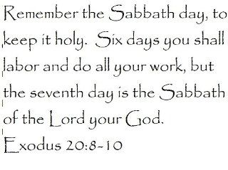 Remember the Sabbath day, to keep it holy. Six days you shall labor and do all your work, but the seventh day is the Sabbath of the Lord your God. Exodus 20:8 10   Wall and home scripture, lettering, quotes, images, stickers, decals, art, and more!: Everyt