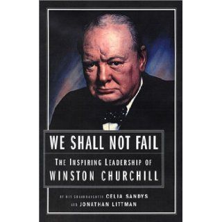 We Shall Not Fail: The Inspiring Leadership of Winston Churchill: Celia Sandys, Jonathan Littman: 9781591840152: Books