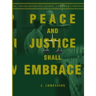 Peace and Justice Shall Embrace: Toward Restorative Justicea Prisoner's Perspective: A. Companion: 9780595176540: Books