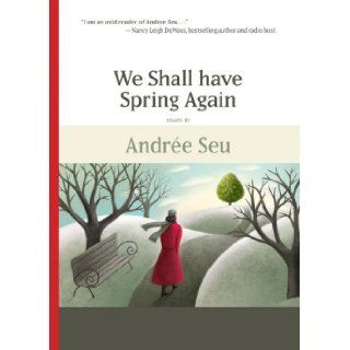 We Shall Have Spring Again: Andree Seu: 9780982122921: Books