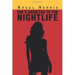 She's Addicted to the Nightlife: Angel Harris: 9781483686653: Books