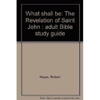 What shall be: The Revelation of Saint John : adult Bible study guide: Robert Hoyer: Books