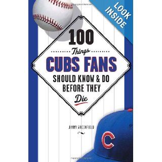 100 Things Cubs Fans Should Know & Do Before They Die (100 ThingsFans Should Know): Jimmy Greenfield: 9781600786624: Books