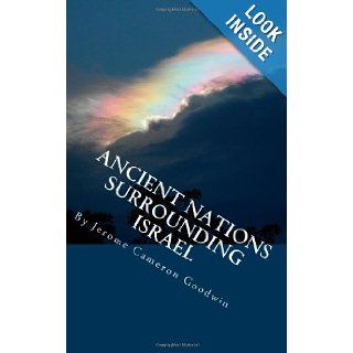 Ancient Nations Surrounding Israel: All The Bible Teaches About: Jerome Cameron Goodwin: 9781466245853: Books