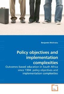 Policy objectives and implementation complexities: Outcomes based education in South Africa since 1994: policy objectives and implementation complexities: Benjamin Mokhaba: 9783639199437: Books