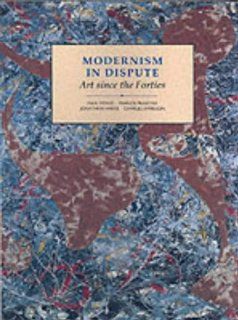 Modernism in Dispute: Art Since the Forties (Modern Art  Practices & Debates) (9780300055221): Jonathan Harris, Francis Frascina, Dr. Charles Harrison, Paul Wood: Books