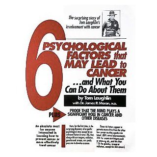 The 6 Psychological Factors that May Lead to Cancerand What You Can Do About Them: Plus Proof that the Mind Plays a Significant Role in Cancer and Other Diseases: Tom Laughlin, James P. Moran: 9780943840024: Books