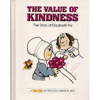 The Value of Kindness: The Story of Elizabeth Fry (Valuetales): Spencer Johnson, Steve Pileggi: 9780916392093: Books