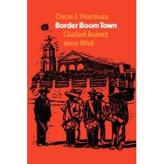 Border Boom Town: Ciudad Jurez since 1848: Oscar J. Martinez: 9780292729827: Books