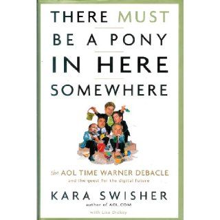 There Must Be a Pony in Here Somewhere: The AOL Time Warner Debacle & the Quest for the Digital Future: Kara Swisher, Lisa Dickey: 9780756794255: Books