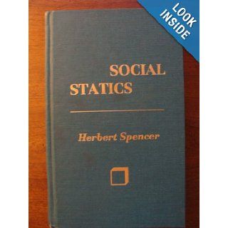 Social Statics: The Conditions Essential to Human Happiness Specified, and The First of Them Developed: Herbert Spencer: 9780911312331: Books