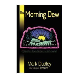 The Morning Dew: Sometimes the dew reveals more than what is expected: Mark Dudley: 9780595524358: Books