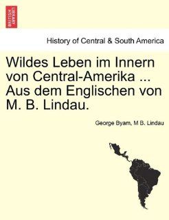 Wildes Leben im Innern von Central AmerikaAus dem Englischen von M. B. Lindau: George Byam, M B. Lindau: Bücher