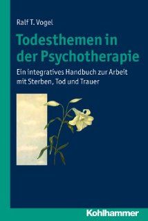 Todesthemen in der Psychotherapie:Ein integratives Handbuch zur Arbeit mit Sterben, Tod und Trauer: Ralf T. Vogel: Bücher