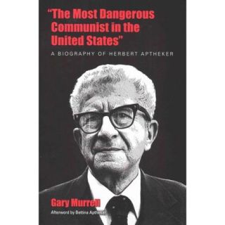 The Most Dangerous Communist in the United States: A Biography of Herbert Aptheker