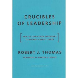 Crucibles of Leadership: How to Learn from Experience to Become a Great Leader