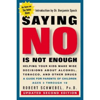 Saying No Is Not Enough Second Edition: Helping Your Kids Make Wise Decisions about Alcohol, Tobacco, and Other Drugs A Guide for Parents of Children