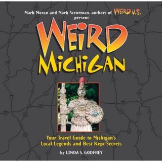 Weird Michigan: Your Travel Guide To Michigan's Local Legends And Best Kept Secrets