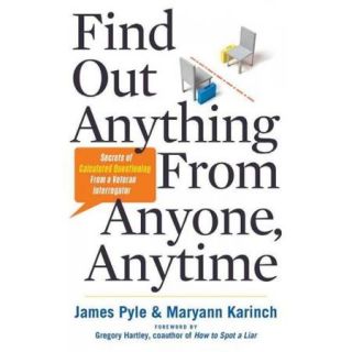 Find Out Anything From Anyone, Anytime: Secrets of Calculated Questioning from a Veteran Interrogator