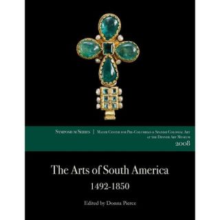 The Arts of South America, 1492 1850: Papers from the 2008 Mayer Center Symposium at the Denver At Museum; A Publication of tje Frederocl and Jan Mayer Center for Pre Columbian and Spanish