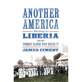 Another America The Story of Liberia and the Former Slaves Who Ruled It
