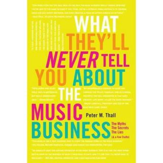 What They'll Never Tell You About the Music Business: The Myths, the Secrets, the Lies (& a Few Truths)