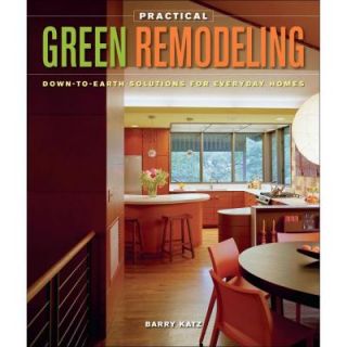 Practical Green Remodeling: Down To Earth Solutions for Everyday Homes 9781600850882