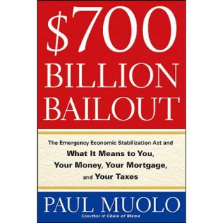 $700 Billion Bailout: The Emergency Economic Stabilization ACT and What It Means to You, Your Money, Your Mortgage, and Your Taxes