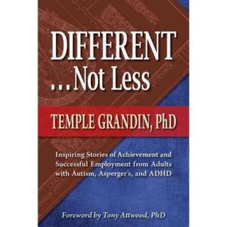 Different . . . Not Less: Inspiring Stories of Achievement and Successful Employment from Adults With Autism, Asperger's, and ADHD