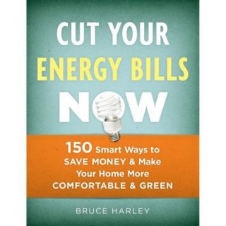 Cut Your Energy Bills Now: 150 Smart Ways to Save Money & Make Your Home More Comfortable & Green 9781600850707