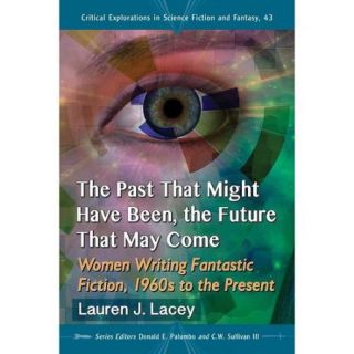 The Past That Might Have Been, the Future That May Come: Women Writing Fantastic Fiction, 1960s to the Present