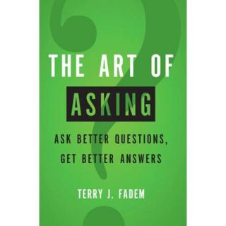 The Art of Asking: Ask Better Questions, Get Better Answers