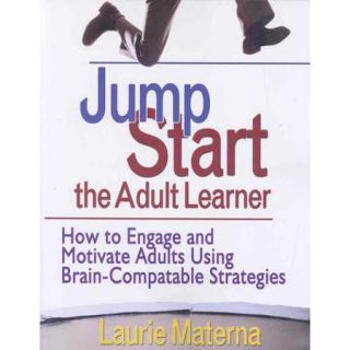 Jump Start the Adult Learner: How to Engage and Motivate Adults Using Brain compatible Strategies