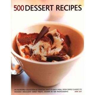 500 Dessert Recipes: An Incredible Collection of Tempting Ways to End a Meal, from Simple Classics to Wickedly Indulgent Sweet Treats, Shown in 500 Photographs.