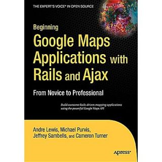 Beginning Google Maps Applications with Rails and Ajax From Novice to Professional