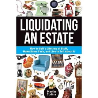 Liquidating an Estate: How to Sell a Lifetime of Stuff, Make Some Cash, and Live to Tell About It