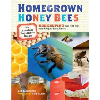 Homegrown Honey Bees: An Absolute Beginner's Guide to Beekeeping Your First Year, from Hiving to Honey Harvest 9781603429948