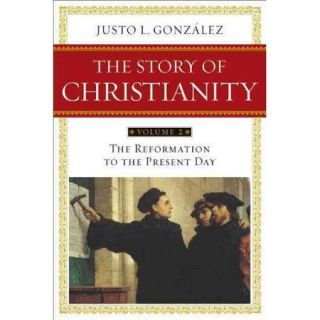 The Story of Christianity The Reformation to the Present Day