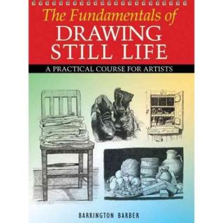 The Fundamentals of Drawing Still Life: A Practical Course For Artists